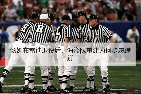 汤姆布雷迪退役后，海盗队重建为何步履蹒跚
